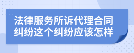 法律服务所诉代理合同纠纷这个纠纷应该怎样