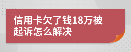 信用卡欠了钱18万被起诉怎么解决