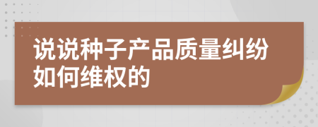 说说种子产品质量纠纷如何维权的