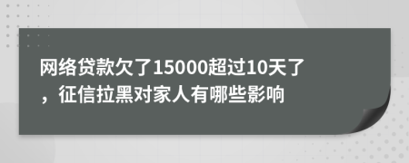 网络贷款欠了15000超过10天了，征信拉黑对家人有哪些影响