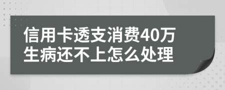 信用卡透支消费40万生病还不上怎么处理