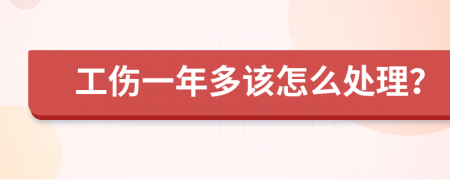 工伤一年多该怎么处理？