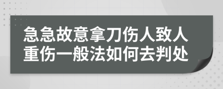 急急故意拿刀伤人致人重伤一般法如何去判处