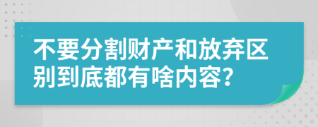 不要分割财产和放弃区别到底都有啥内容？