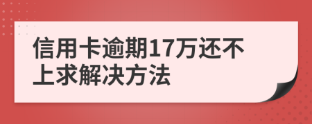 信用卡逾期17万还不上求解决方法