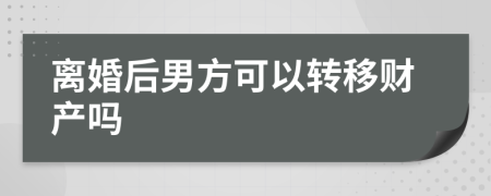 离婚后男方可以转移财产吗