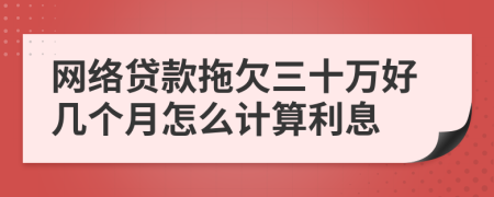 网络贷款拖欠三十万好几个月怎么计算利息