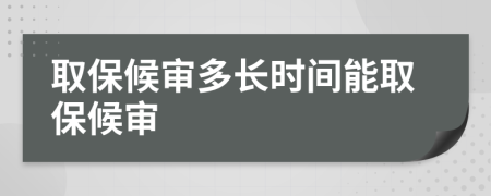 取保候审多长时间能取保候审