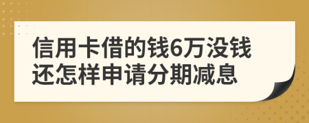 信用卡借的钱6万没钱还怎样申请分期减息