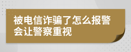 被电信诈骗了怎么报警会让警察重视