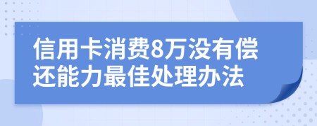 信用卡消费8万没有偿还能力最佳处理办法