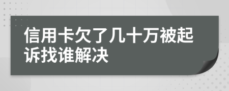 信用卡欠了几十万被起诉找谁解决