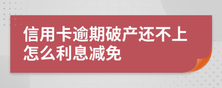 信用卡逾期破产还不上怎么利息减免