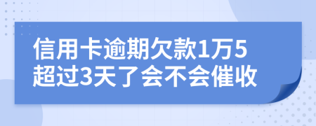 信用卡逾期欠款1万5超过3天了会不会催收