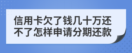 信用卡欠了钱几十万还不了怎样申请分期还款