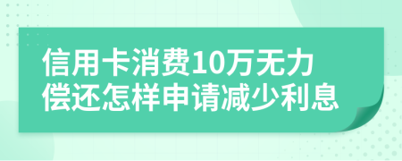 信用卡消费10万无力偿还怎样申请减少利息