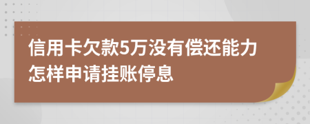 信用卡欠款5万没有偿还能力怎样申请挂账停息