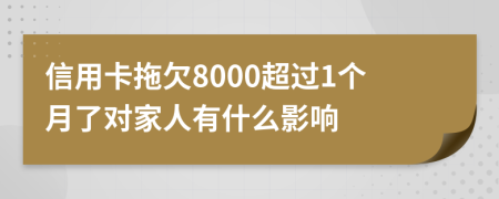 信用卡拖欠8000超过1个月了对家人有什么影响