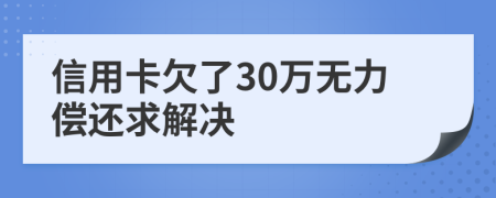 信用卡欠了30万无力偿还求解决