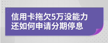 信用卡拖欠5万没能力还如何申请分期停息