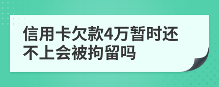 信用卡欠款4万暂时还不上会被拘留吗