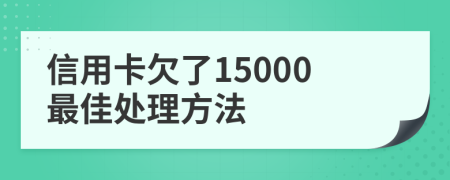 信用卡欠了15000最佳处理方法