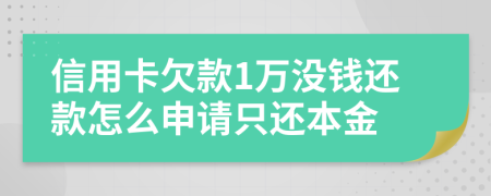 信用卡欠款1万没钱还款怎么申请只还本金