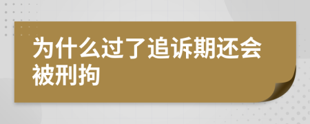 为什么过了追诉期还会被刑拘