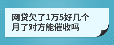 网贷欠了1万5好几个月了对方能催收吗