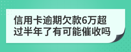 信用卡逾期欠款6万超过半年了有可能催收吗