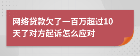 网络贷款欠了一百万超过10天了对方起诉怎么应对