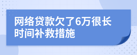 网络贷款欠了6万很长时间补救措施