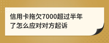 信用卡拖欠7000超过半年了怎么应对对方起诉