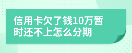 信用卡欠了钱10万暂时还不上怎么分期