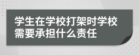 学生在学校打架时学校需要承担什么责任