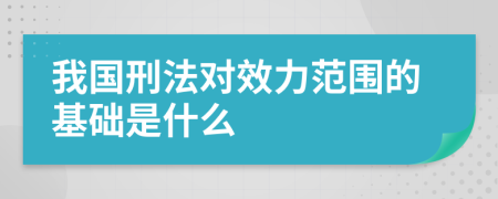 我国刑法对效力范围的基础是什么