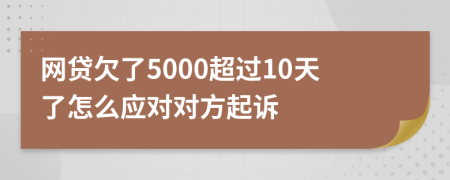 网贷欠了5000超过10天了怎么应对对方起诉