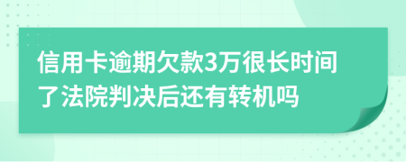 信用卡逾期欠款3万很长时间了法院判决后还有转机吗