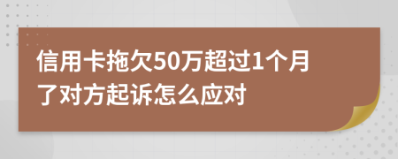 信用卡拖欠50万超过1个月了对方起诉怎么应对