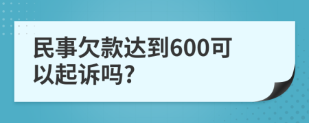 民事欠款达到600可以起诉吗?