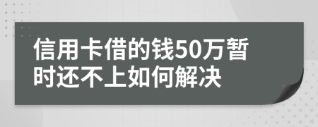 信用卡借的钱50万暂时还不上如何解决