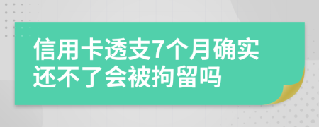 信用卡透支7个月确实还不了会被拘留吗