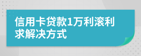 信用卡贷款1万利滚利求解决方式