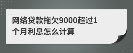 网络贷款拖欠9000超过1个月利息怎么计算