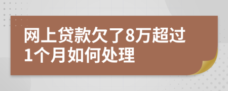 网上贷款欠了8万超过1个月如何处理