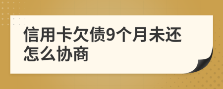 信用卡欠债9个月未还怎么协商