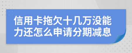 信用卡拖欠十几万没能力还怎么申请分期减息