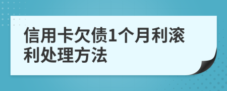 信用卡欠债1个月利滚利处理方法