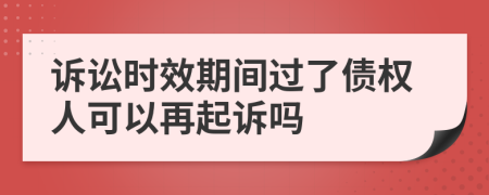 诉讼时效期间过了债权人可以再起诉吗