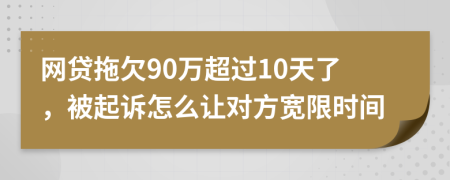 网贷拖欠90万超过10天了，被起诉怎么让对方宽限时间